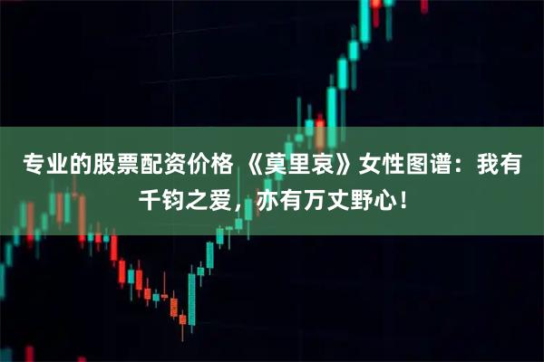 专业的股票配资价格 《莫里哀》女性图谱：我有千钧之爱，亦有万丈野心！