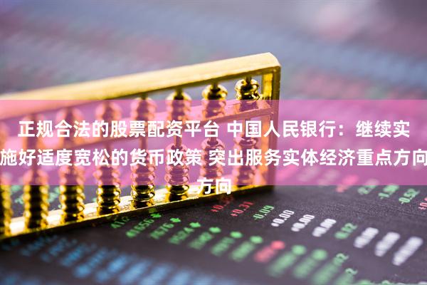 正规合法的股票配资平台 中国人民银行：继续实施好适度宽松的货币政策 突出服务实体经济重点方向