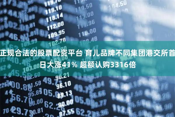 正规合法的股票配资平台 育儿品牌不同集团港交所首日大涨41% 超额认购3316倍