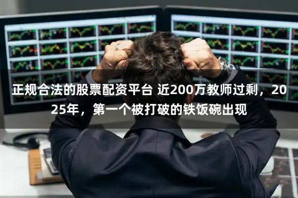 正规合法的股票配资平台 近200万教师过剩，2025年，第一个被打破的铁饭碗出现