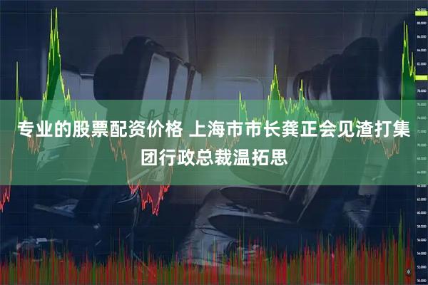 专业的股票配资价格 上海市市长龚正会见渣打集团行政总裁温拓思