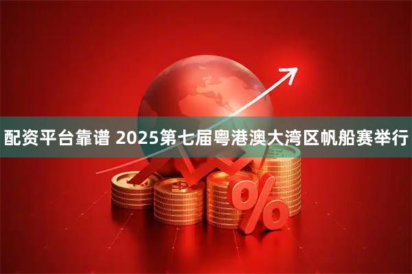 配资平台靠谱 2025第七届粤港澳大湾区帆船赛举行