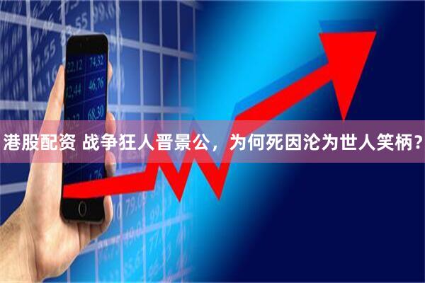 港股配资 战争狂人晋景公，为何死因沦为世人笑柄？