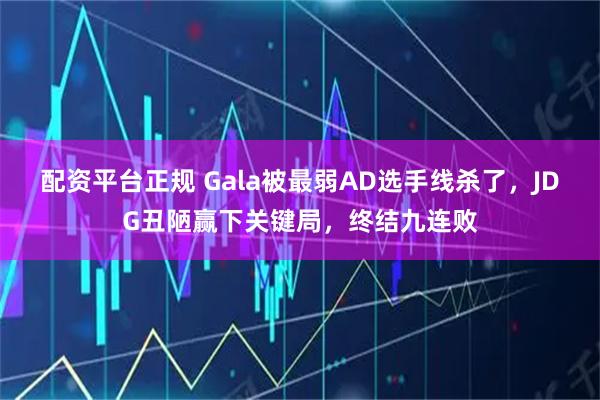 配资平台正规 Gala被最弱AD选手线杀了，JDG丑陋赢下关键局，终结九连败