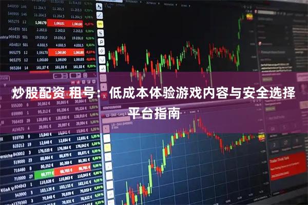 炒股配资 租号:低成本体验游戏内容与安全选择平台指南