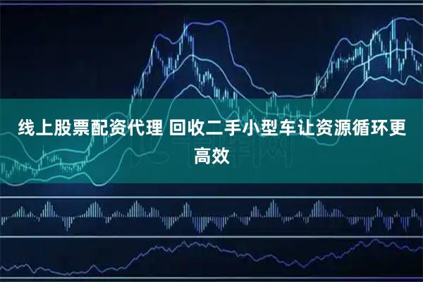 线上股票配资代理 回收二手小型车让资源循环更高效