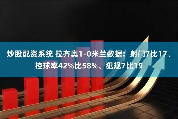 炒股配资系统 拉齐奥1-0米兰数据：射门7比17、控球率42%比58%、犯规7比19
