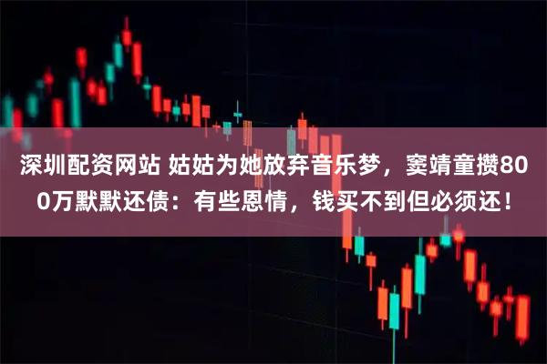 深圳配资网站 姑姑为她放弃音乐梦，窦靖童攒800万默默还债：有些恩情，钱买不到但必须还！