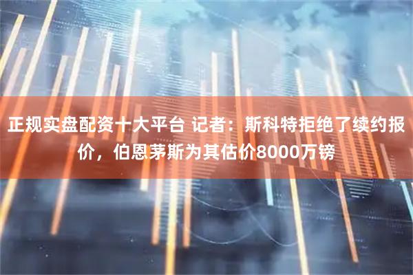 正规实盘配资十大平台 记者：斯科特拒绝了续约报价，伯恩茅斯为其估价8000万镑